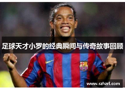 足球天才小罗的经典瞬间与传奇故事回顾