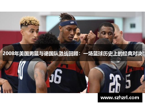 2008年美国男篮与德国队激战回顾：一场篮球历史上的经典对决