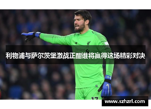 利物浦与萨尔茨堡激战正酣谁将赢得这场精彩对决