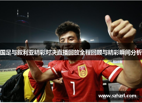 国足与叙利亚精彩对决直播回放全程回顾与精彩瞬间分析