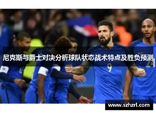 尼克斯与爵士对决分析球队状态战术特点及胜负预测