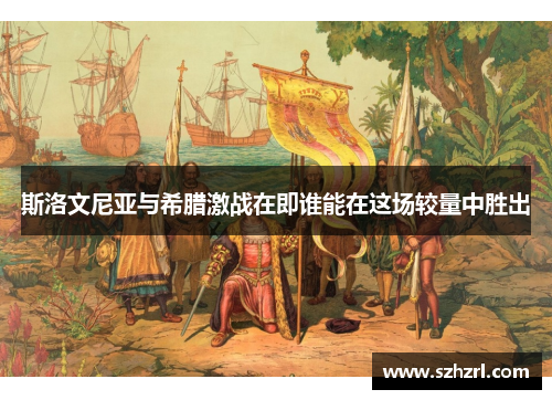 斯洛文尼亚与希腊激战在即谁能在这场较量中胜出